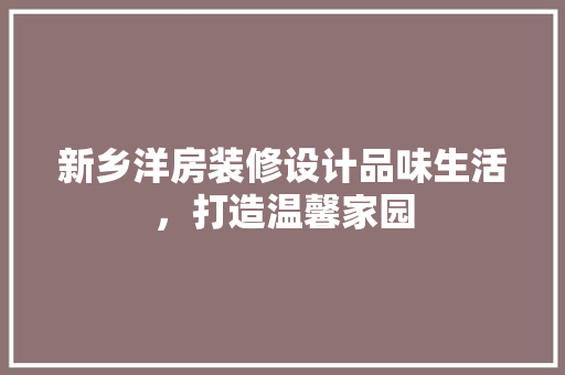 新乡洋房装修设计品味生活，打造温馨家园