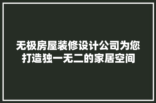 无极房屋装修设计公司为您打造独一无二的家居空间