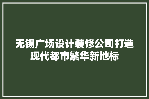 无锡广场设计装修公司打造现代都市繁华新地标  第1张