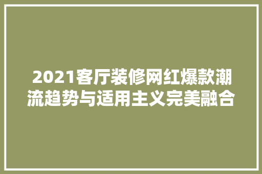 2021客厅装修网红爆款潮流趋势与适用主义完美融合
