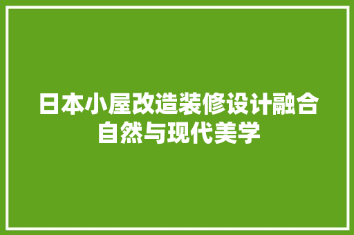 日本小屋改造装修设计融合自然与现代美学