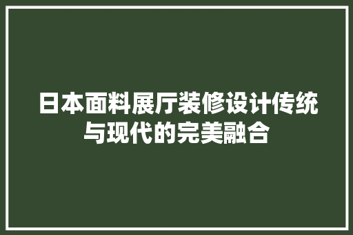 日本面料展厅装修设计传统与现代的完美融合