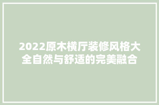 2022原木横厅装修风格大全自然与舒适的完美融合