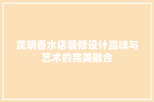 昆明香水店装修设计品味与艺术的完美融合