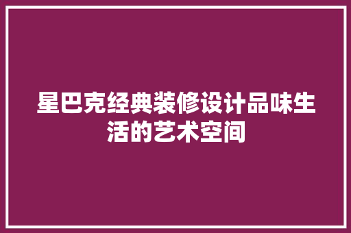 星巴克经典装修设计品味生活的艺术空间