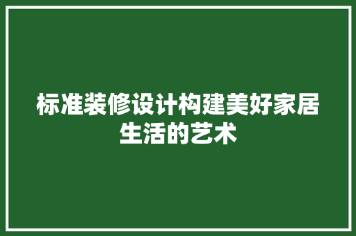 标准装修设计构建美好家居生活的艺术