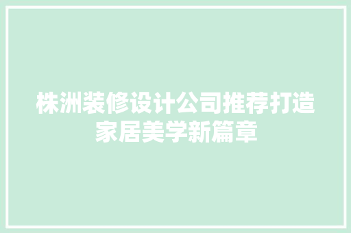 株洲装修设计公司推荐打造家居美学新篇章