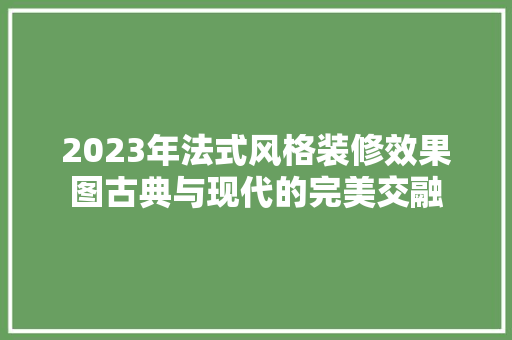 2023年法式风格装修效果图古典与现代的完美交融