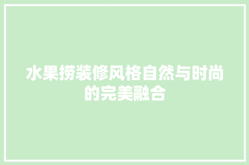 水果捞装修风格自然与时尚的完美融合