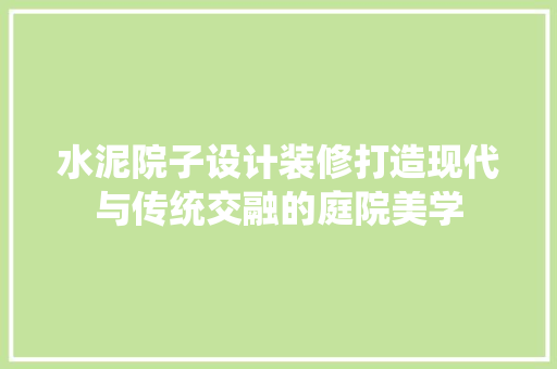 水泥院子设计装修打造现代与传统交融的庭院美学