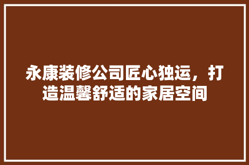 永康装修公司匠心独运，打造温馨舒适的家居空间  第1张