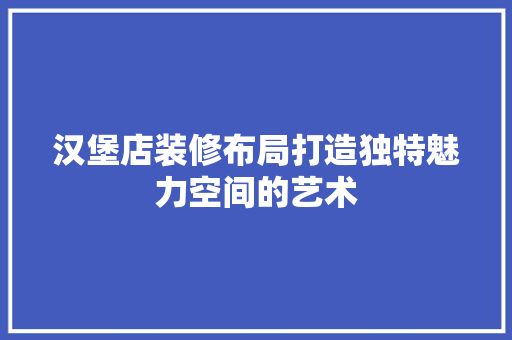 汉堡店装修布局打造独特魅力空间的艺术