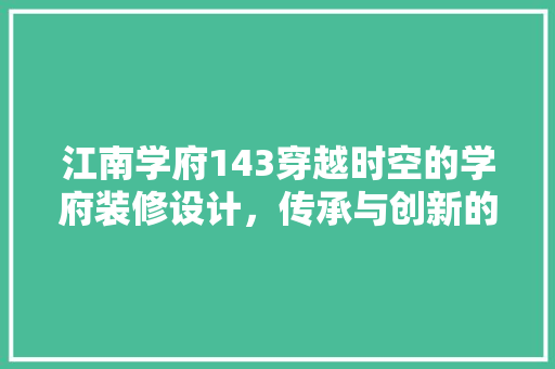 江南学府143穿越时空的学府装修设计，传承与创新的艺术融合
