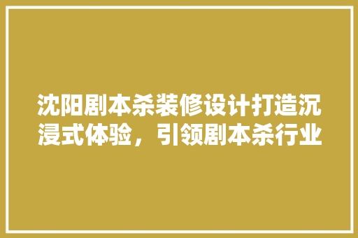 沈阳剧本杀装修设计打造沉浸式体验，引领剧本杀行业新潮流