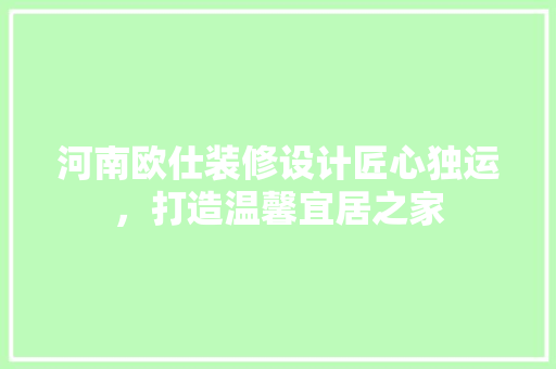 河南欧仕装修设计匠心独运，打造温馨宜居之家