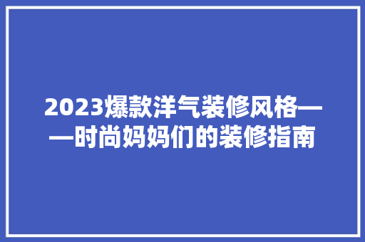 2023爆款洋气装修风格——时尚妈妈们的装修指南  第1张