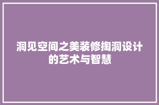 洞见空间之美装修掏洞设计的艺术与智慧  第1张