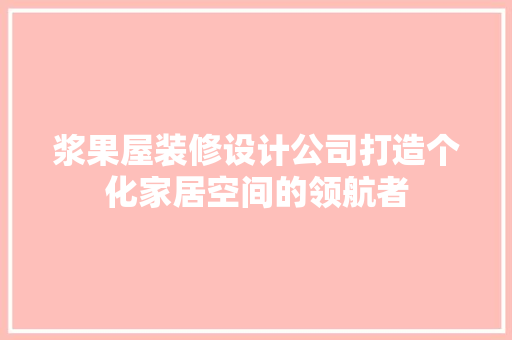 浆果屋装修设计公司打造个化家居空间的领航者