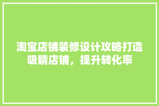 淘宝店铺装修设计攻略打造吸睛店铺，提升转化率  第1张
