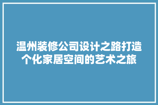 温州装修公司设计之路打造个化家居空间的艺术之旅
