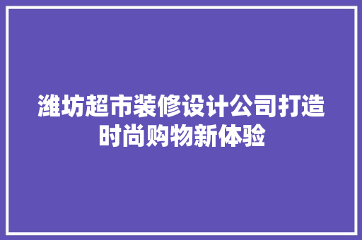 潍坊超市装修设计公司打造时尚购物新体验