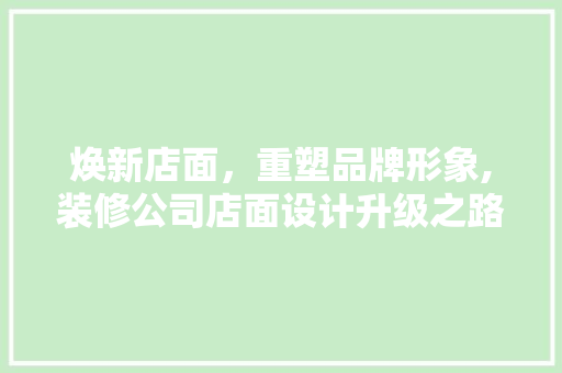 焕新店面，重塑品牌形象,装修公司店面设计升级之路