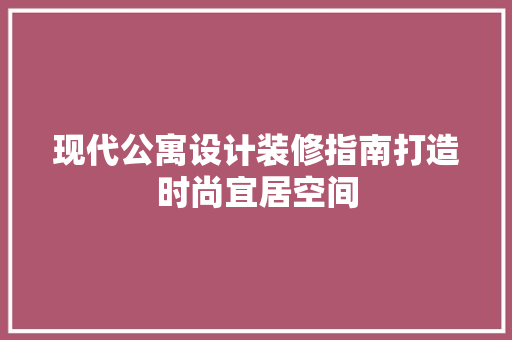 现代公寓设计装修指南打造时尚宜居空间
