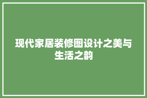 现代家居装修图设计之美与生活之韵