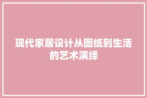 现代家居设计从图纸到生活的艺术演绎