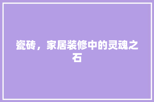 瓷砖，家居装修中的灵魂之石