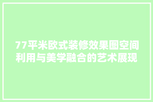 77平米欧式装修效果图空间利用与美学融合的艺术展现