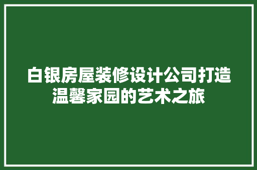 白银房屋装修设计公司打造温馨家园的艺术之旅