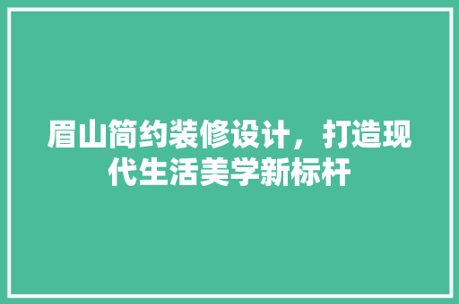 眉山简约装修设计，打造现代生活美学新标杆