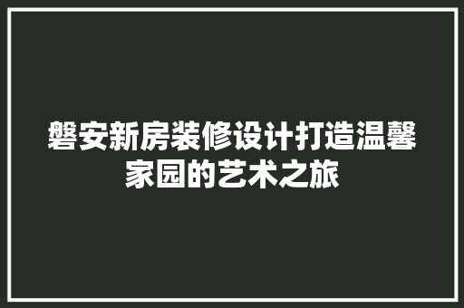 磐安新房装修设计打造温馨家园的艺术之旅
