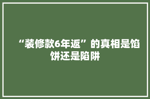 “装修款6年返”的真相是馅饼还是陷阱