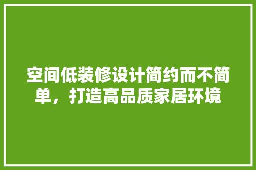 空间低装修设计简约而不简单，打造高品质家居环境
