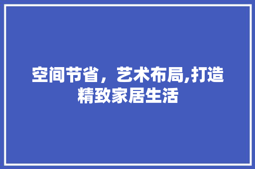空间节省，艺术布局,打造精致家居生活