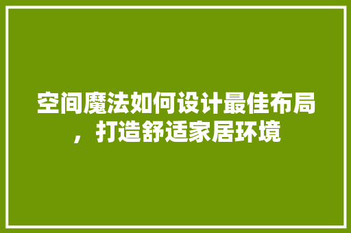 空间魔法如何设计最佳布局，打造舒适家居环境