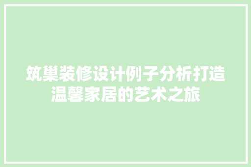 筑巢装修设计例子分析打造温馨家居的艺术之旅