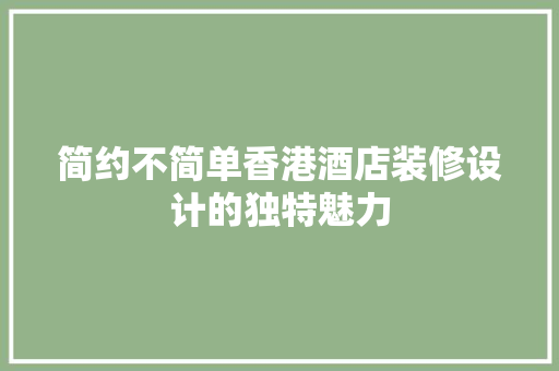 简约不简单香港酒店装修设计的独特魅力