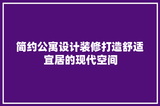 简约公寓设计装修打造舒适宜居的现代空间