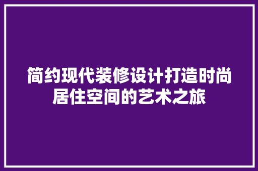 简约现代装修设计打造时尚居住空间的艺术之旅