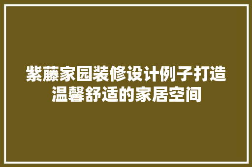 紫藤家园装修设计例子打造温馨舒适的家居空间  第1张
