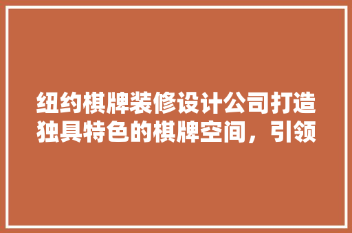 纽约棋牌装修设计公司打造独具特色的棋牌空间，引领行业潮流