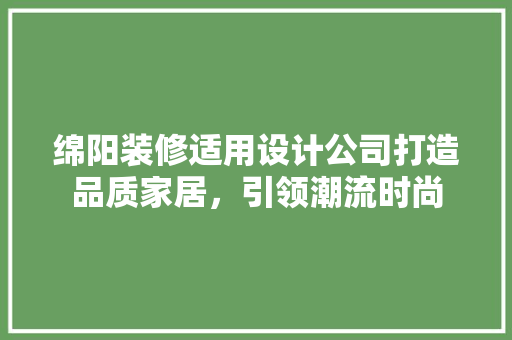 绵阳装修适用设计公司打造品质家居，引领潮流时尚
