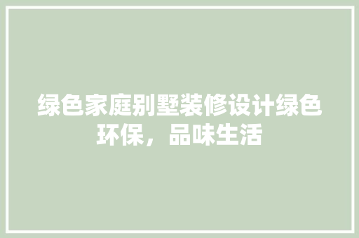 绿色家庭别墅装修设计绿色环保，品味生活