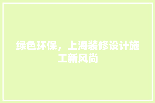 绿色环保，上海装修设计施工新风尚