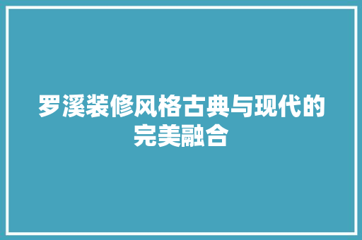 罗溪装修风格古典与现代的完美融合