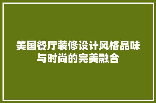 美国餐厅装修设计风格品味与时尚的完美融合