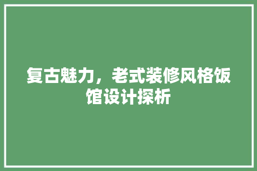 复古魅力，老式装修风格饭馆设计探析